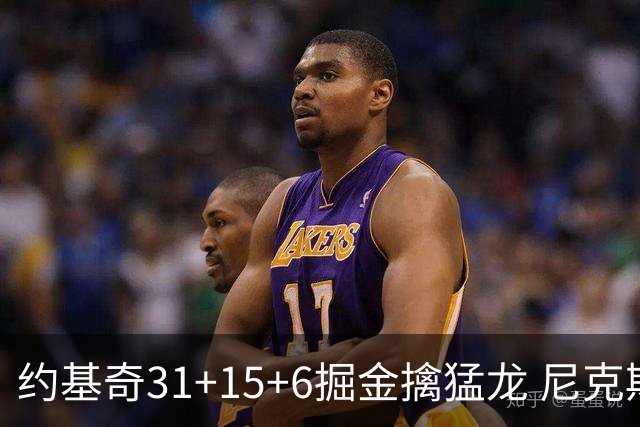 约基奇31+15+6掘金擒猛龙 尼克斯送篮网4连败